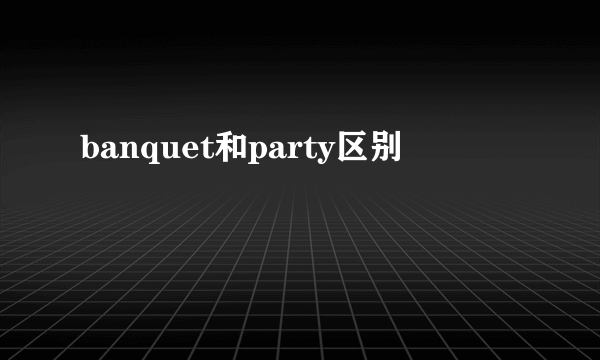 banquet和party区别