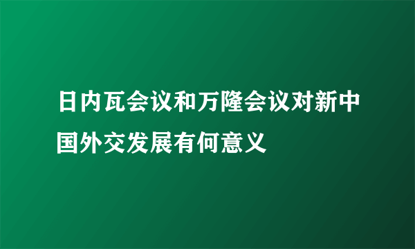 日内瓦会议和万隆会议对新中国外交发展有何意义