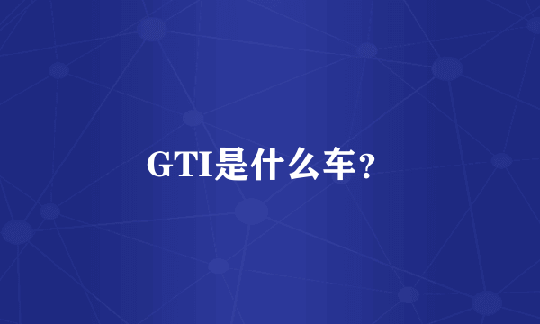 GTI是什么车？