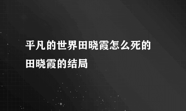 平凡的世界田晓霞怎么死的 田晓霞的结局