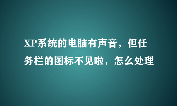 XP系统的电脑有声音，但任务栏的图标不见啦，怎么处理