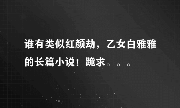 谁有类似红颜劫，乙女白雅雅的长篇小说！跪求。。。