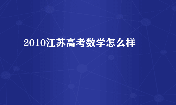 2010江苏高考数学怎么样