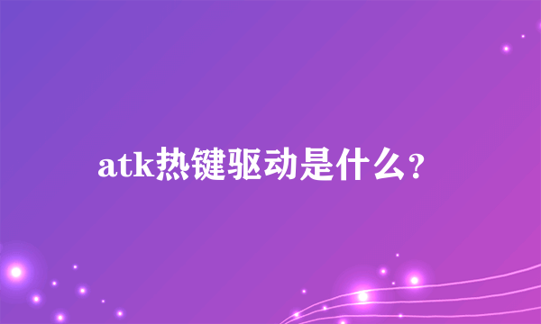 atk热键驱动是什么？