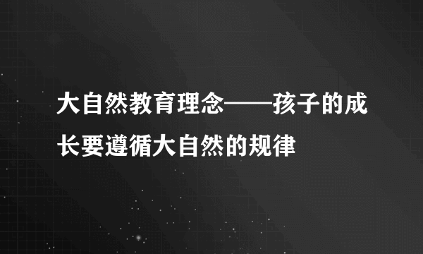 大自然教育理念——孩子的成长要遵循大自然的规律