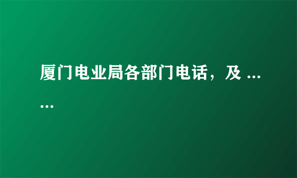 厦门电业局各部门电话，及 ......