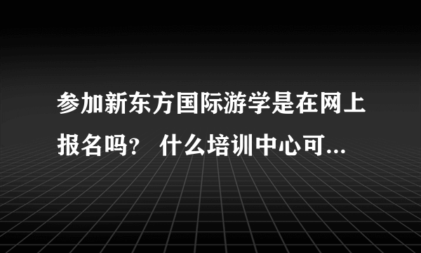 参加新东方国际游学是在网上报名吗？ 什么培训中心可以报名吗？