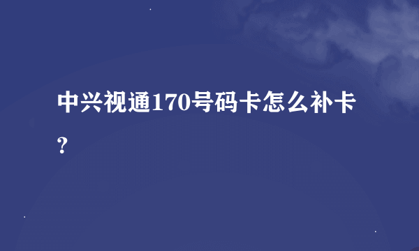 中兴视通170号码卡怎么补卡？