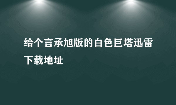 给个言承旭版的白色巨塔迅雷下载地址