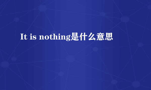 It is nothing是什么意思