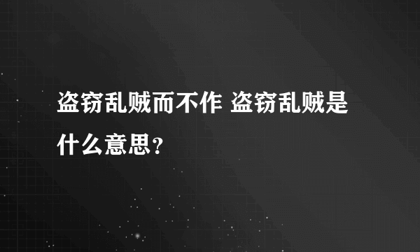 盗窃乱贼而不作 盗窃乱贼是什么意思？