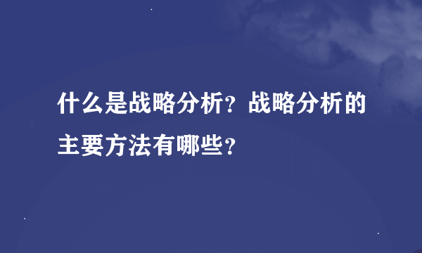 什么是战略分析？战略分析的主要方法有哪些？