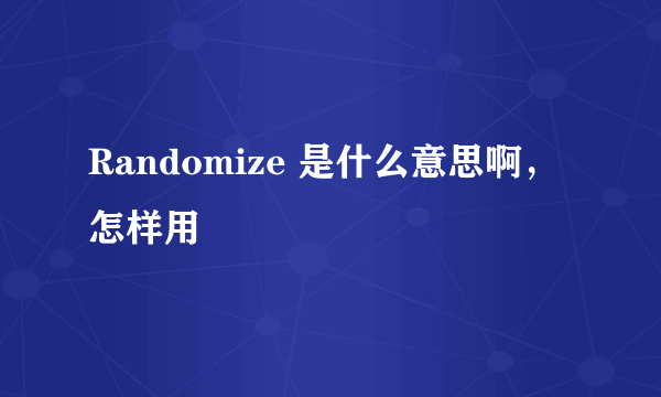 Randomize 是什么意思啊，怎样用