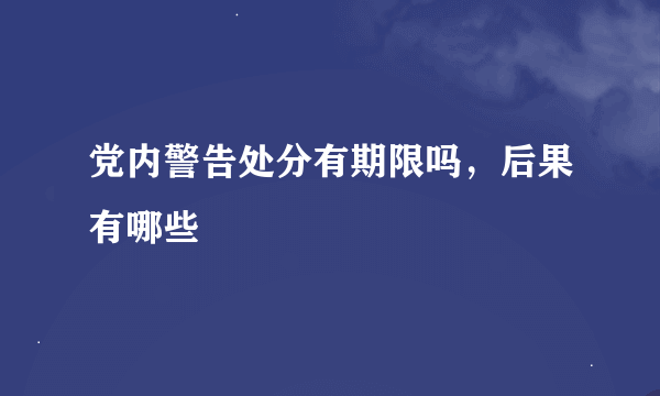 党内警告处分有期限吗，后果有哪些