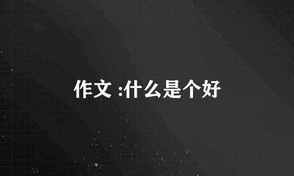 作文 :什么是个好