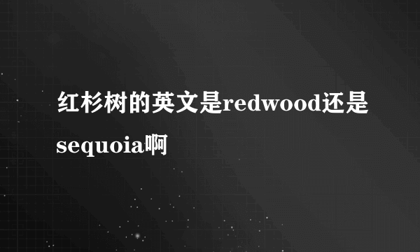 红杉树的英文是redwood还是sequoia啊