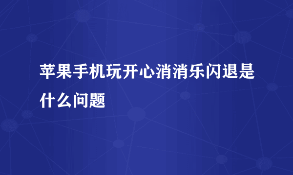 苹果手机玩开心消消乐闪退是什么问题