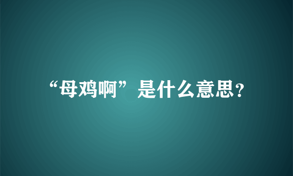 “母鸡啊”是什么意思？