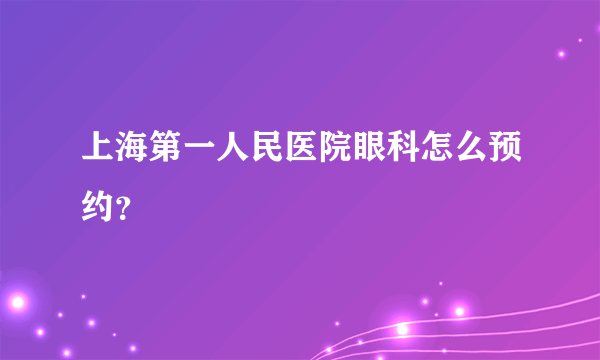 上海第一人民医院眼科怎么预约？