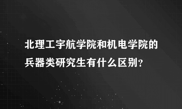 北理工宇航学院和机电学院的兵器类研究生有什么区别？