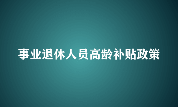 事业退休人员高龄补贴政策