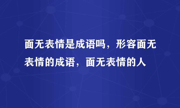 面无表情是成语吗，形容面无表情的成语，面无表情的人