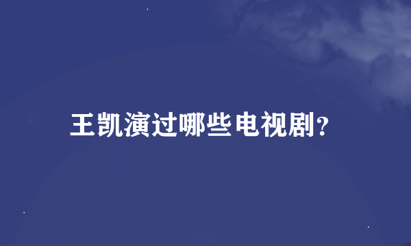 王凯演过哪些电视剧？