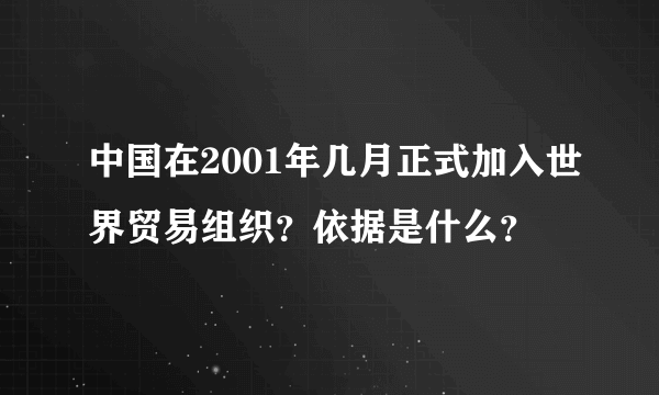 中国在2001年几月正式加入世界贸易组织？依据是什么？