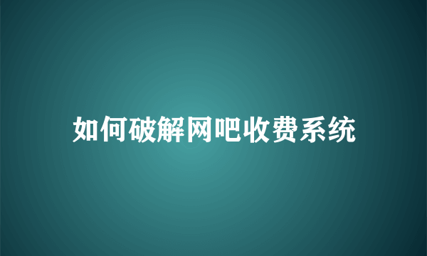 如何破解网吧收费系统