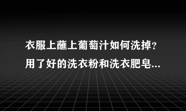 衣服上蘸上葡萄汁如何洗掉？用了好的洗衣粉和洗衣肥皂都不行。有什么特殊的方法？请介绍。谢谢。