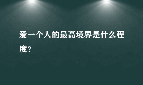 爱一个人的最高境界是什么程度？