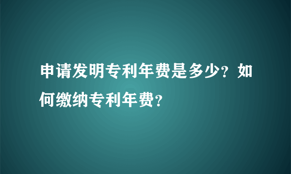 申请发明专利年费是多少？如何缴纳专利年费？