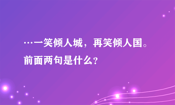 …一笑倾人城，再笑倾人国。前面两句是什么？