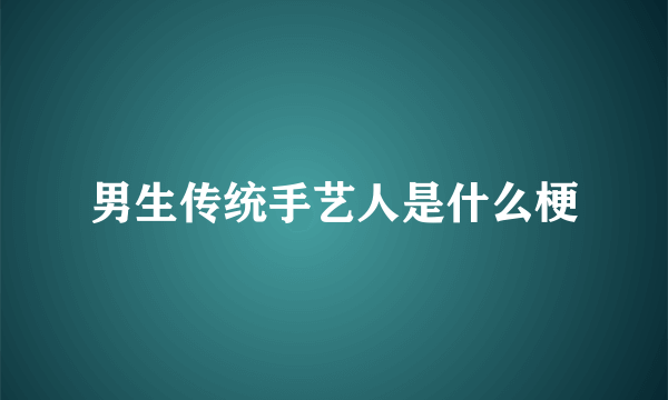 男生传统手艺人是什么梗