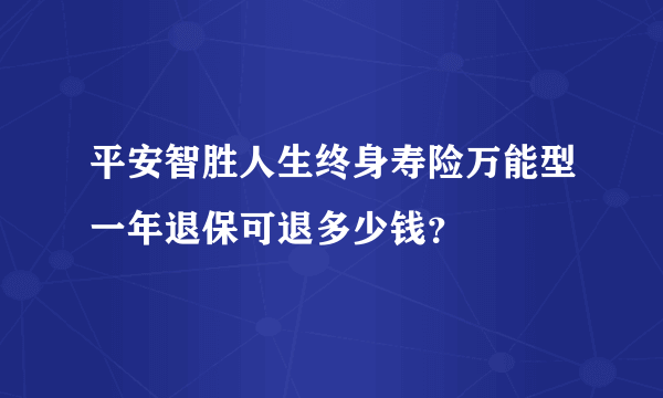 平安智胜人生终身寿险万能型一年退保可退多少钱？