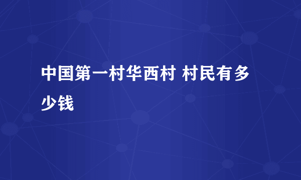 中国第一村华西村 村民有多少钱