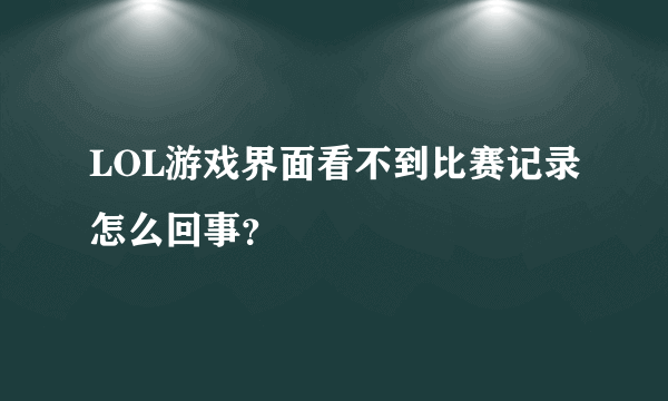 LOL游戏界面看不到比赛记录怎么回事？