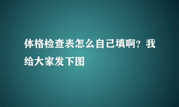 体格检查表怎么自己填啊？我给大家发下图