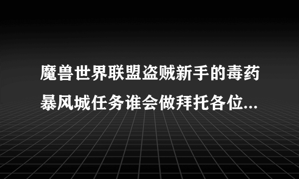 魔兽世界联盟盗贼新手的毒药暴风城任务谁会做拜托各位了 3Q