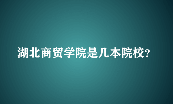 湖北商贸学院是几本院校？