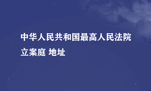 中华人民共和国最高人民法院立案庭 地址