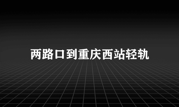 两路口到重庆西站轻轨