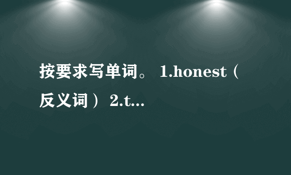 按要求写单词。 1.honest（反义词） 2.true（名词） 3.shelf（复数） 4.ca