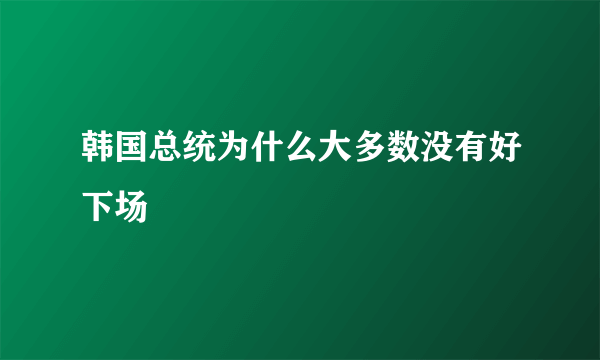 韩国总统为什么大多数没有好下场