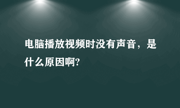 电脑播放视频时没有声音，是什么原因啊?