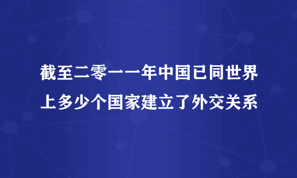 截至二零一一年中国已同世界上多少个国家建立了外交关系