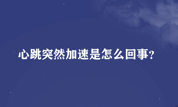 心跳突然加速是怎么回事？