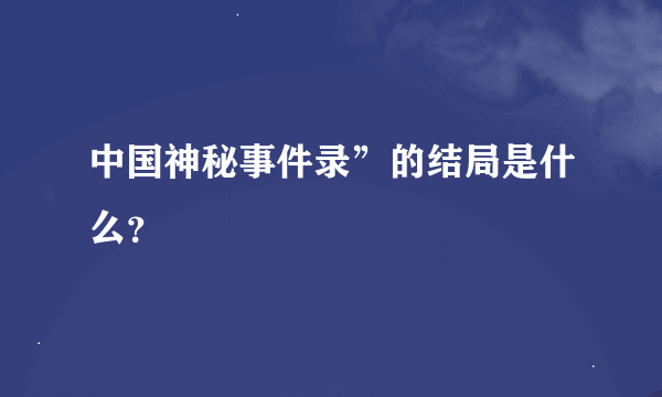 中国神秘事件录”的结局是什么？