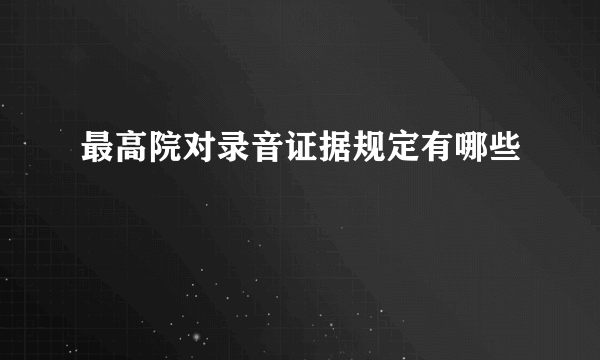 最高院对录音证据规定有哪些