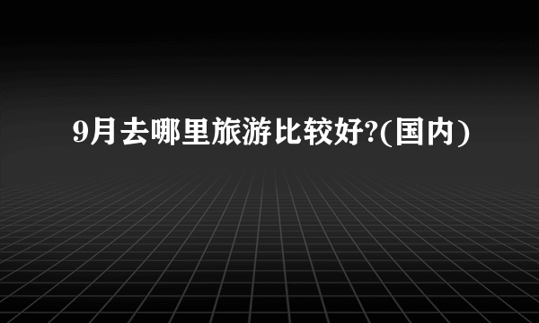 9月去哪里旅游比较好?(国内)